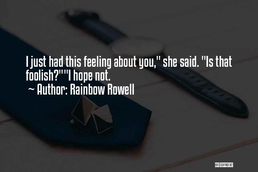 Rainbow Rowell Quotes: I Just Had This Feeling About You, She Said. Is That Foolish?i Hope Not.