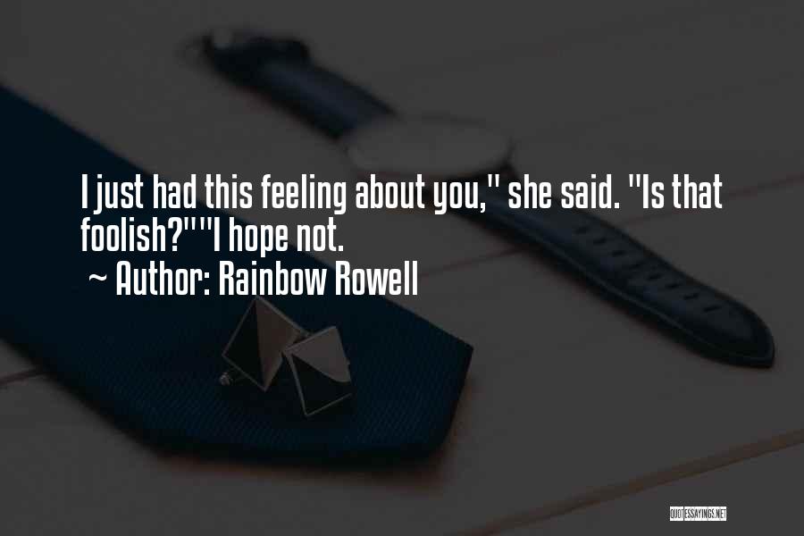Rainbow Rowell Quotes: I Just Had This Feeling About You, She Said. Is That Foolish?i Hope Not.