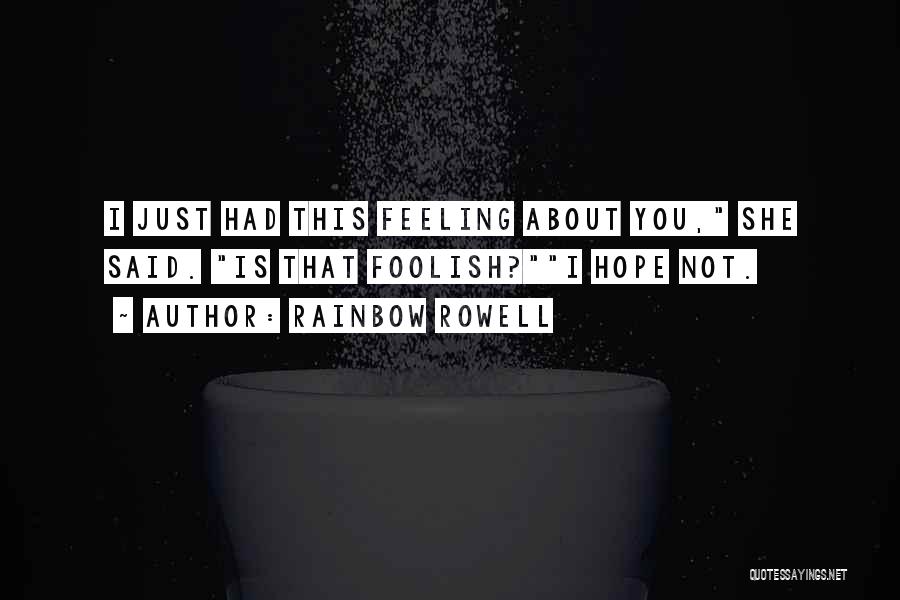 Rainbow Rowell Quotes: I Just Had This Feeling About You, She Said. Is That Foolish?i Hope Not.