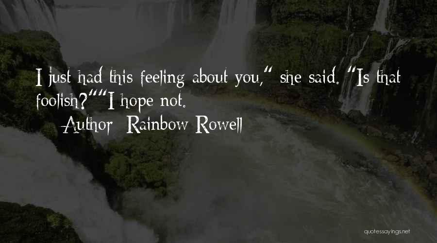 Rainbow Rowell Quotes: I Just Had This Feeling About You, She Said. Is That Foolish?i Hope Not.