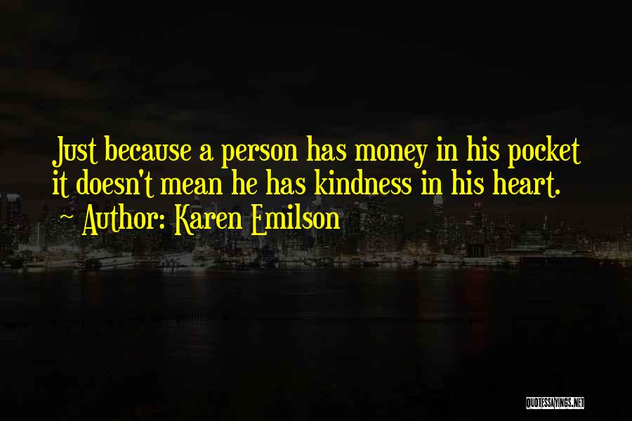 Karen Emilson Quotes: Just Because A Person Has Money In His Pocket It Doesn't Mean He Has Kindness In His Heart.
