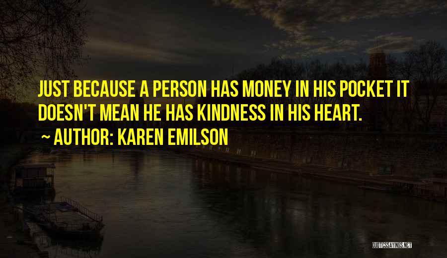 Karen Emilson Quotes: Just Because A Person Has Money In His Pocket It Doesn't Mean He Has Kindness In His Heart.