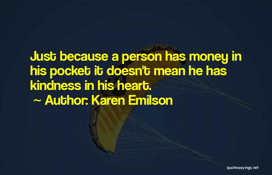 Karen Emilson Quotes: Just Because A Person Has Money In His Pocket It Doesn't Mean He Has Kindness In His Heart.