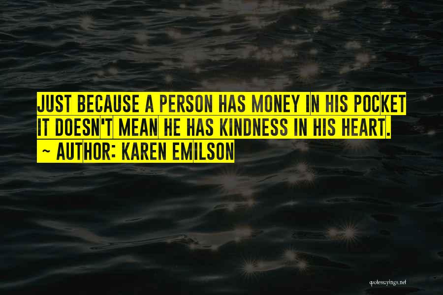 Karen Emilson Quotes: Just Because A Person Has Money In His Pocket It Doesn't Mean He Has Kindness In His Heart.
