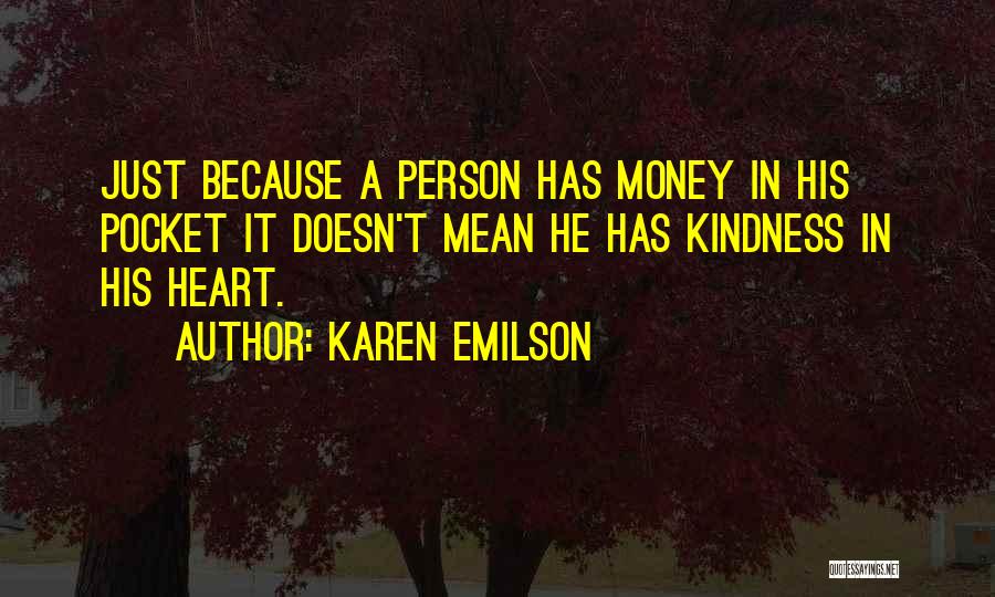 Karen Emilson Quotes: Just Because A Person Has Money In His Pocket It Doesn't Mean He Has Kindness In His Heart.