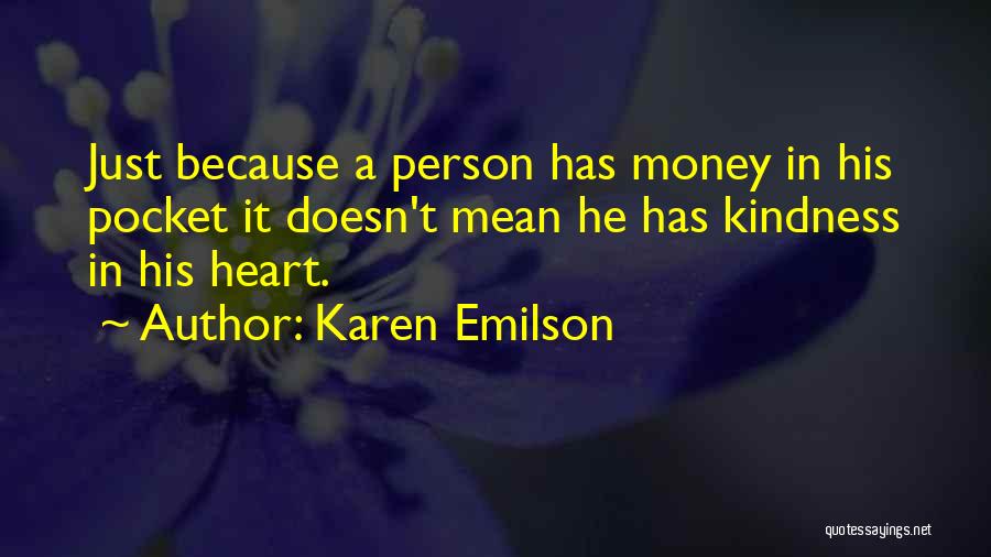 Karen Emilson Quotes: Just Because A Person Has Money In His Pocket It Doesn't Mean He Has Kindness In His Heart.