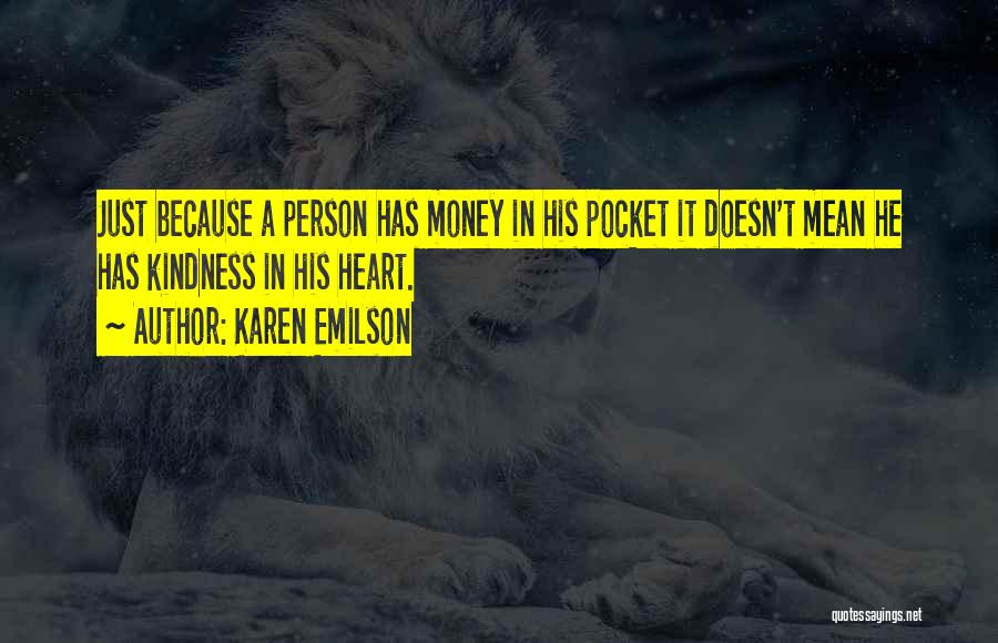 Karen Emilson Quotes: Just Because A Person Has Money In His Pocket It Doesn't Mean He Has Kindness In His Heart.