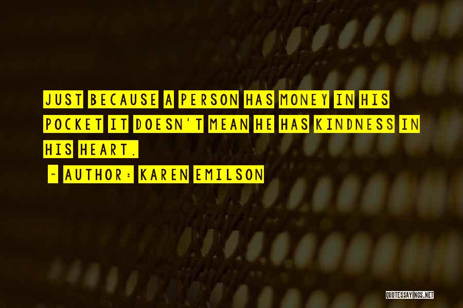 Karen Emilson Quotes: Just Because A Person Has Money In His Pocket It Doesn't Mean He Has Kindness In His Heart.