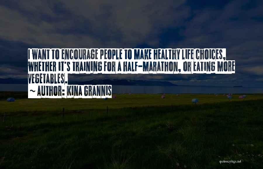 Kina Grannis Quotes: I Want To Encourage People To Make Healthy Life Choices, Whether It's Training For A Half-marathon, Or Eating More Vegetables.