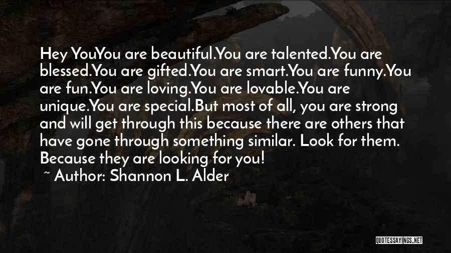 Shannon L. Alder Quotes: Hey Youyou Are Beautiful.you Are Talented.you Are Blessed.you Are Gifted.you Are Smart.you Are Funny.you Are Fun.you Are Loving.you Are Lovable.you