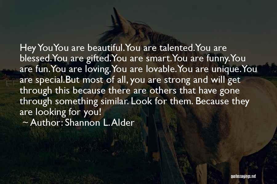 Shannon L. Alder Quotes: Hey Youyou Are Beautiful.you Are Talented.you Are Blessed.you Are Gifted.you Are Smart.you Are Funny.you Are Fun.you Are Loving.you Are Lovable.you