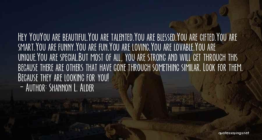 Shannon L. Alder Quotes: Hey Youyou Are Beautiful.you Are Talented.you Are Blessed.you Are Gifted.you Are Smart.you Are Funny.you Are Fun.you Are Loving.you Are Lovable.you