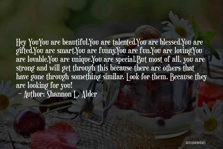 Shannon L. Alder Quotes: Hey Youyou Are Beautiful.you Are Talented.you Are Blessed.you Are Gifted.you Are Smart.you Are Funny.you Are Fun.you Are Loving.you Are Lovable.you