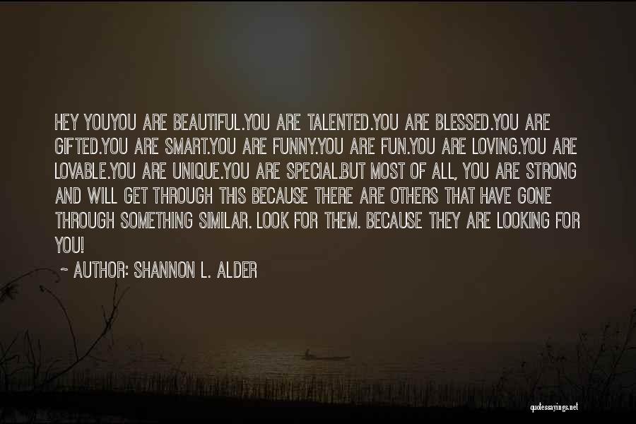 Shannon L. Alder Quotes: Hey Youyou Are Beautiful.you Are Talented.you Are Blessed.you Are Gifted.you Are Smart.you Are Funny.you Are Fun.you Are Loving.you Are Lovable.you