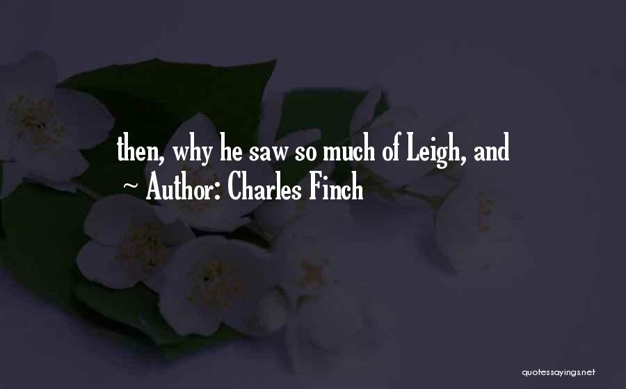 Charles Finch Quotes: Then, Why He Saw So Much Of Leigh, And