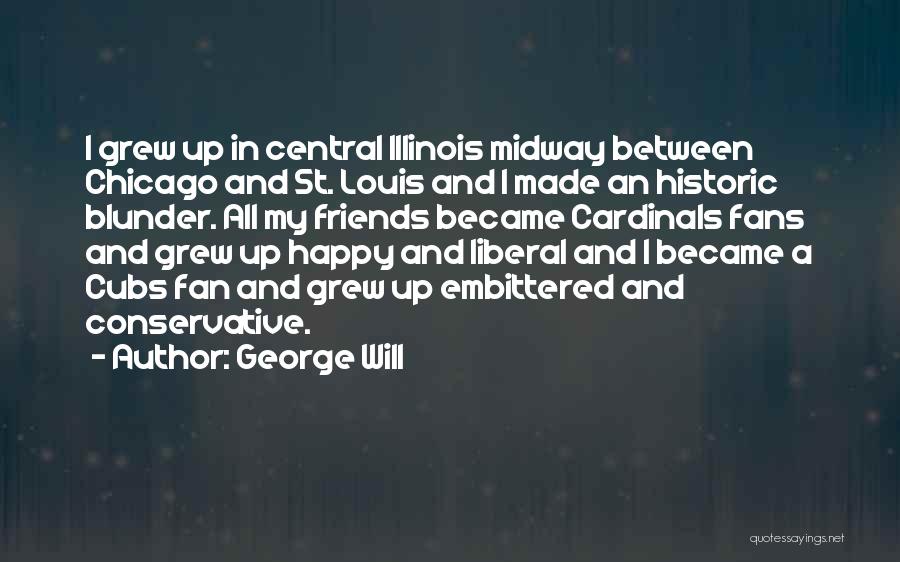 George Will Quotes: I Grew Up In Central Illinois Midway Between Chicago And St. Louis And I Made An Historic Blunder. All My