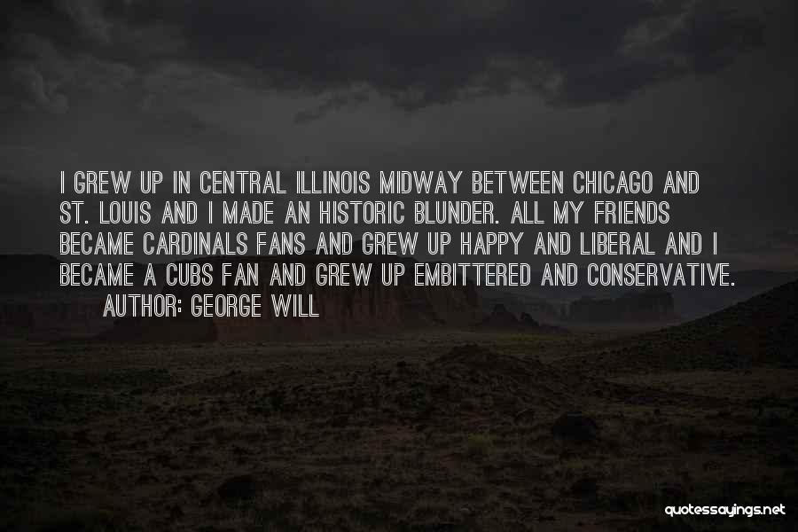 George Will Quotes: I Grew Up In Central Illinois Midway Between Chicago And St. Louis And I Made An Historic Blunder. All My