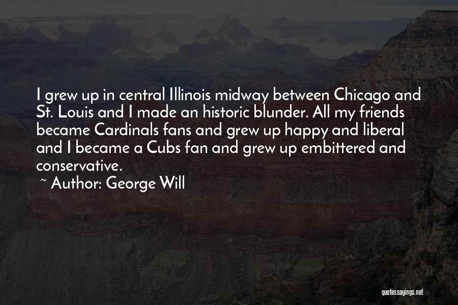 George Will Quotes: I Grew Up In Central Illinois Midway Between Chicago And St. Louis And I Made An Historic Blunder. All My