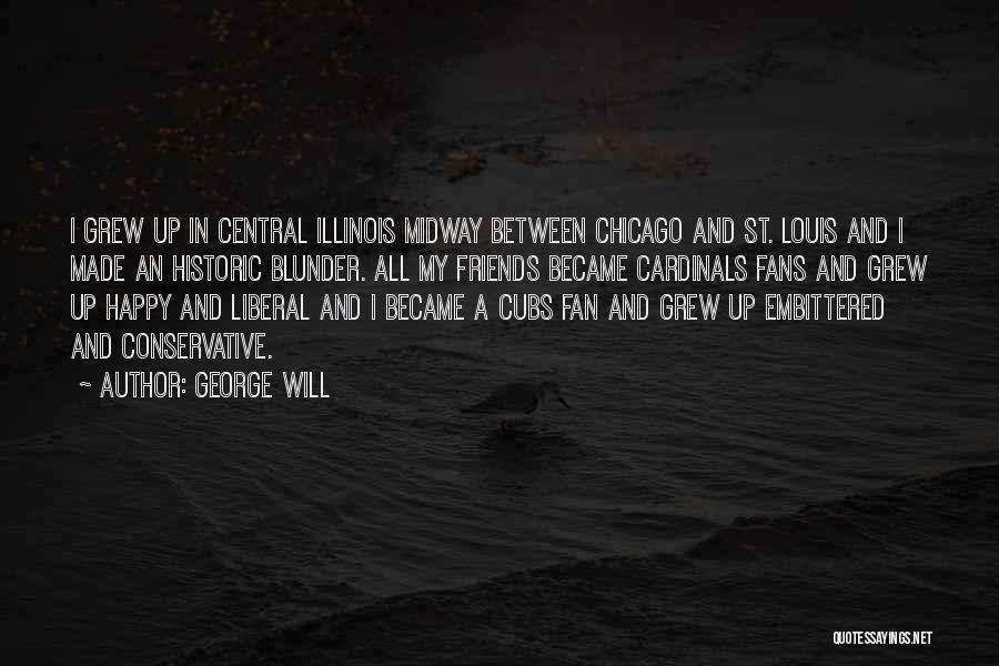 George Will Quotes: I Grew Up In Central Illinois Midway Between Chicago And St. Louis And I Made An Historic Blunder. All My