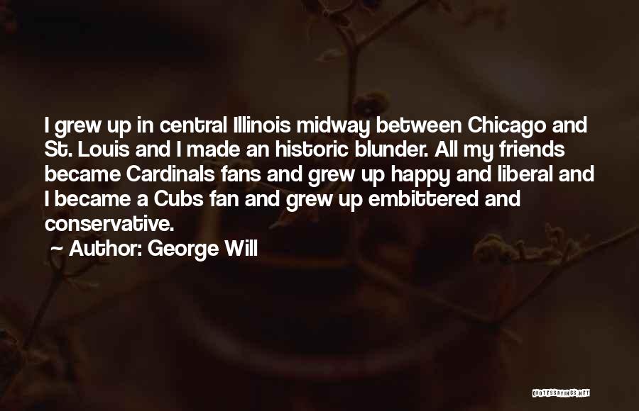 George Will Quotes: I Grew Up In Central Illinois Midway Between Chicago And St. Louis And I Made An Historic Blunder. All My
