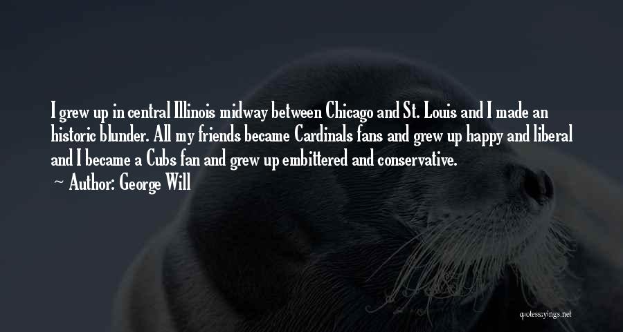 George Will Quotes: I Grew Up In Central Illinois Midway Between Chicago And St. Louis And I Made An Historic Blunder. All My