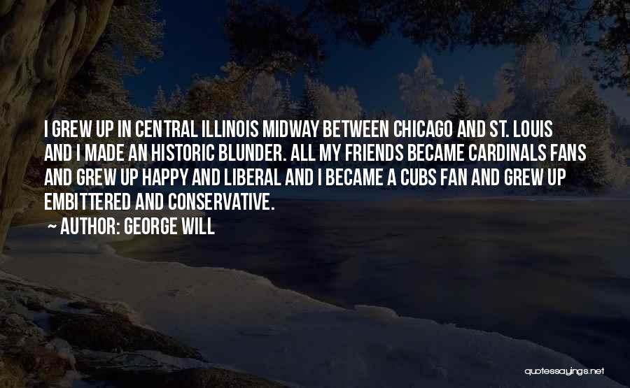 George Will Quotes: I Grew Up In Central Illinois Midway Between Chicago And St. Louis And I Made An Historic Blunder. All My