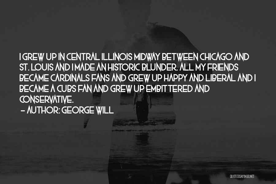 George Will Quotes: I Grew Up In Central Illinois Midway Between Chicago And St. Louis And I Made An Historic Blunder. All My