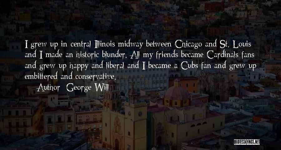 George Will Quotes: I Grew Up In Central Illinois Midway Between Chicago And St. Louis And I Made An Historic Blunder. All My