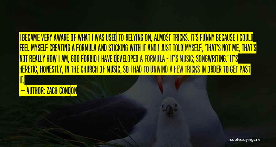 Zach Condon Quotes: I Became Very Aware Of What I Was Used To Relying On, Almost Tricks. It's Funny Because I Could Feel