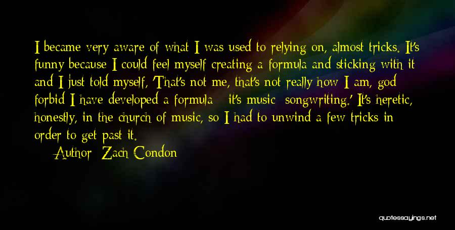 Zach Condon Quotes: I Became Very Aware Of What I Was Used To Relying On, Almost Tricks. It's Funny Because I Could Feel