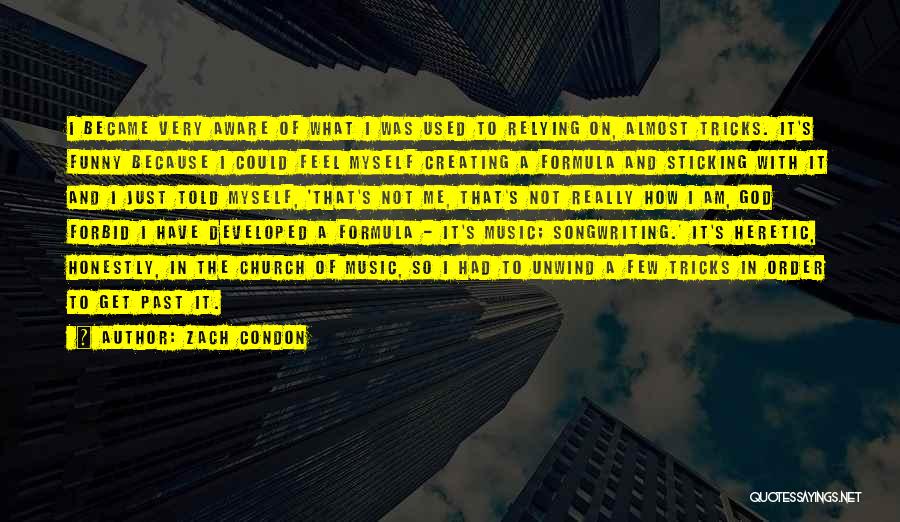 Zach Condon Quotes: I Became Very Aware Of What I Was Used To Relying On, Almost Tricks. It's Funny Because I Could Feel