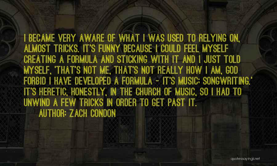 Zach Condon Quotes: I Became Very Aware Of What I Was Used To Relying On, Almost Tricks. It's Funny Because I Could Feel
