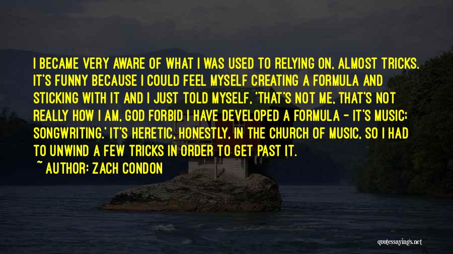Zach Condon Quotes: I Became Very Aware Of What I Was Used To Relying On, Almost Tricks. It's Funny Because I Could Feel