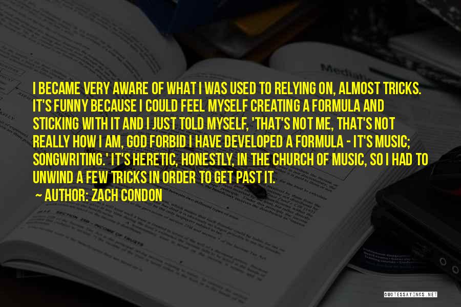 Zach Condon Quotes: I Became Very Aware Of What I Was Used To Relying On, Almost Tricks. It's Funny Because I Could Feel