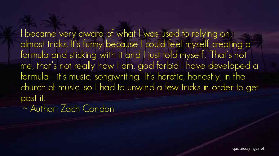 Zach Condon Quotes: I Became Very Aware Of What I Was Used To Relying On, Almost Tricks. It's Funny Because I Could Feel