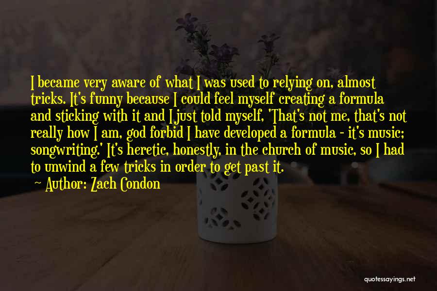 Zach Condon Quotes: I Became Very Aware Of What I Was Used To Relying On, Almost Tricks. It's Funny Because I Could Feel