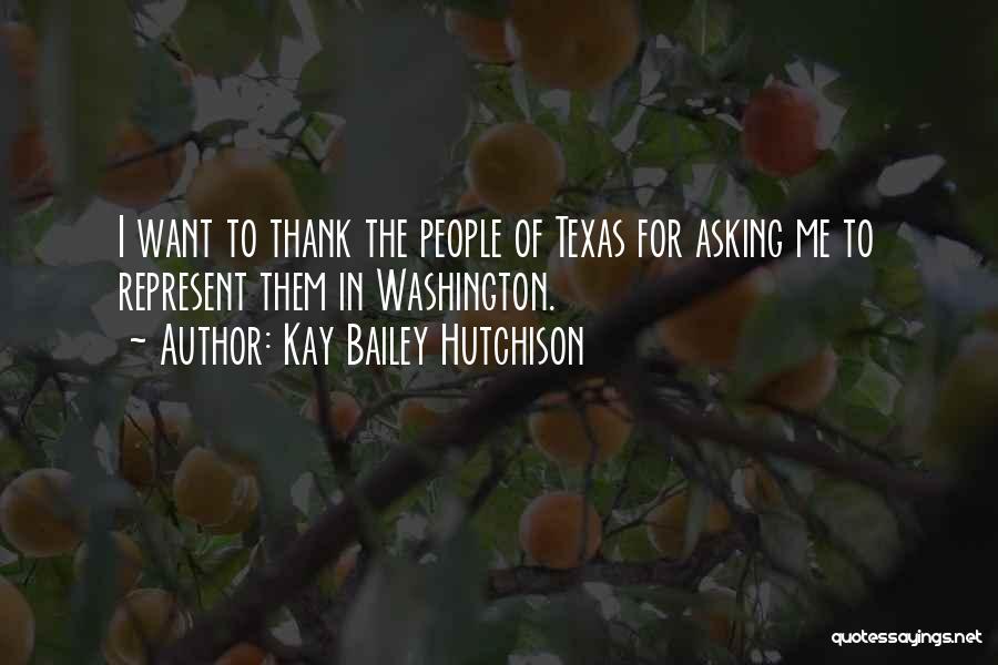 Kay Bailey Hutchison Quotes: I Want To Thank The People Of Texas For Asking Me To Represent Them In Washington.