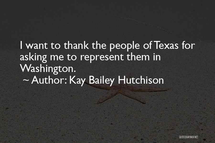 Kay Bailey Hutchison Quotes: I Want To Thank The People Of Texas For Asking Me To Represent Them In Washington.