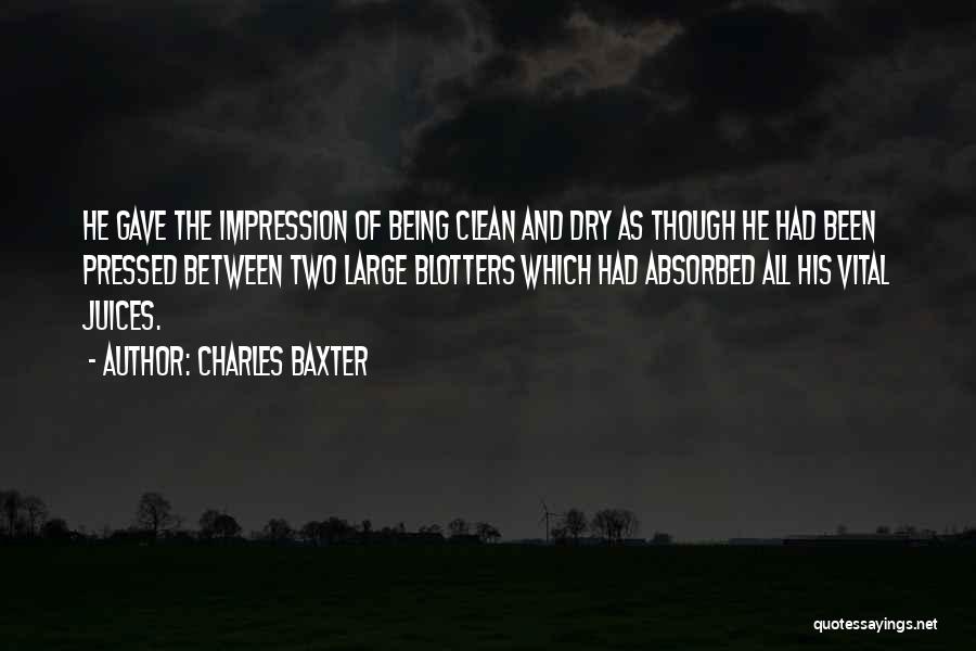 Charles Baxter Quotes: He Gave The Impression Of Being Clean And Dry As Though He Had Been Pressed Between Two Large Blotters Which