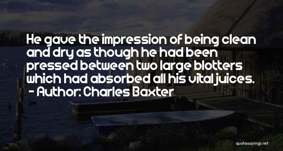 Charles Baxter Quotes: He Gave The Impression Of Being Clean And Dry As Though He Had Been Pressed Between Two Large Blotters Which