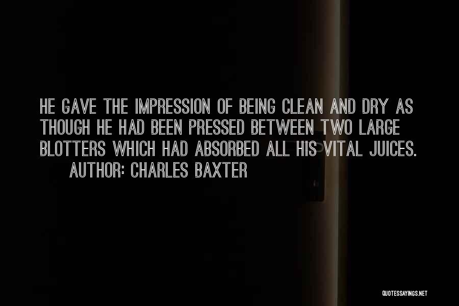 Charles Baxter Quotes: He Gave The Impression Of Being Clean And Dry As Though He Had Been Pressed Between Two Large Blotters Which