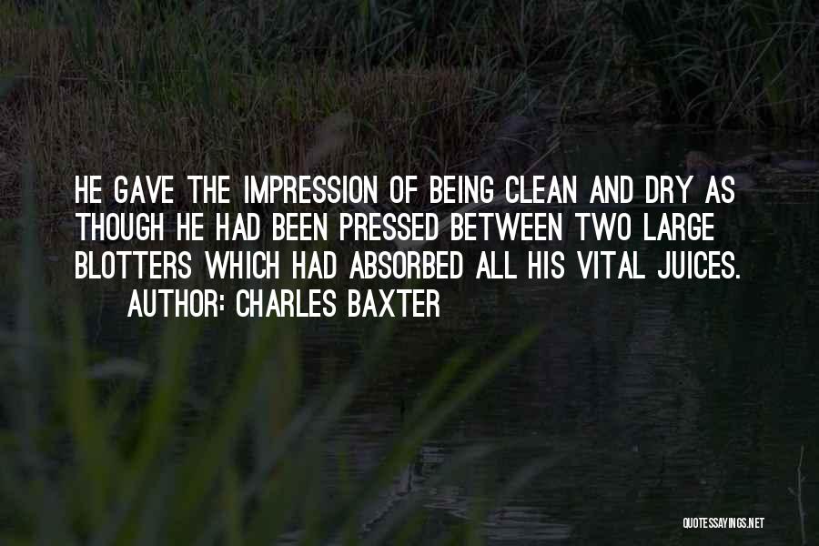 Charles Baxter Quotes: He Gave The Impression Of Being Clean And Dry As Though He Had Been Pressed Between Two Large Blotters Which