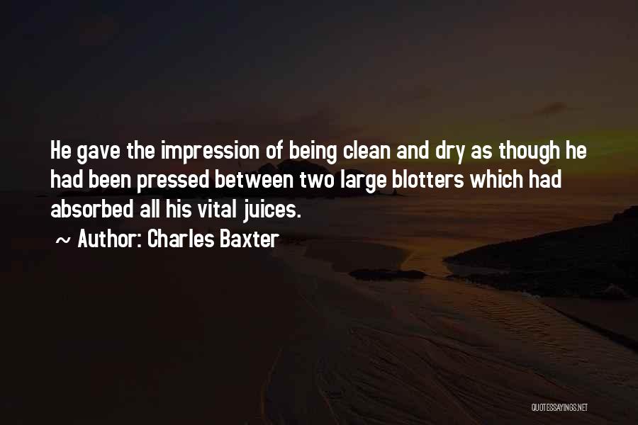 Charles Baxter Quotes: He Gave The Impression Of Being Clean And Dry As Though He Had Been Pressed Between Two Large Blotters Which