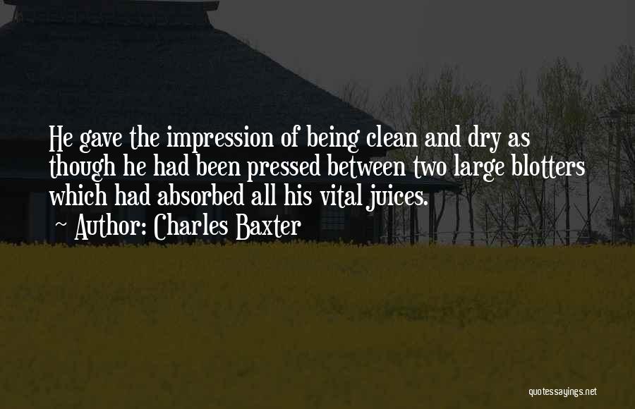 Charles Baxter Quotes: He Gave The Impression Of Being Clean And Dry As Though He Had Been Pressed Between Two Large Blotters Which