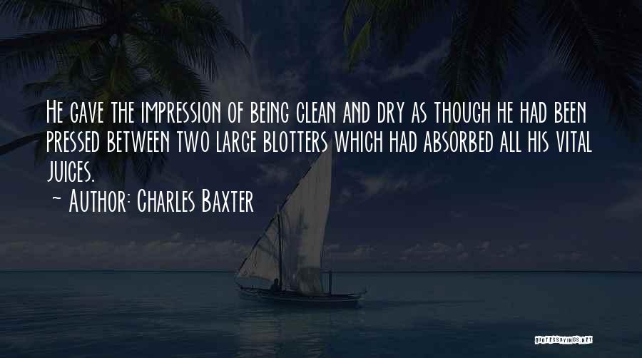 Charles Baxter Quotes: He Gave The Impression Of Being Clean And Dry As Though He Had Been Pressed Between Two Large Blotters Which