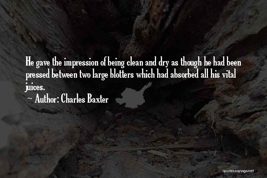 Charles Baxter Quotes: He Gave The Impression Of Being Clean And Dry As Though He Had Been Pressed Between Two Large Blotters Which