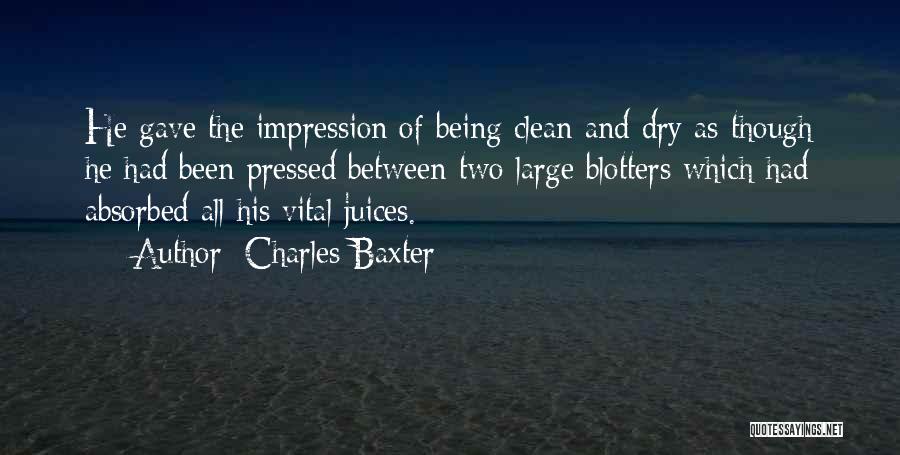 Charles Baxter Quotes: He Gave The Impression Of Being Clean And Dry As Though He Had Been Pressed Between Two Large Blotters Which