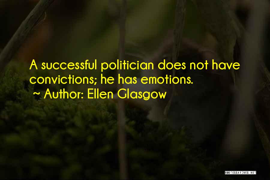 Ellen Glasgow Quotes: A Successful Politician Does Not Have Convictions; He Has Emotions.