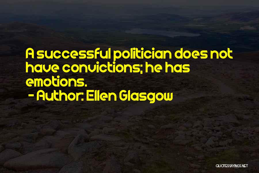 Ellen Glasgow Quotes: A Successful Politician Does Not Have Convictions; He Has Emotions.