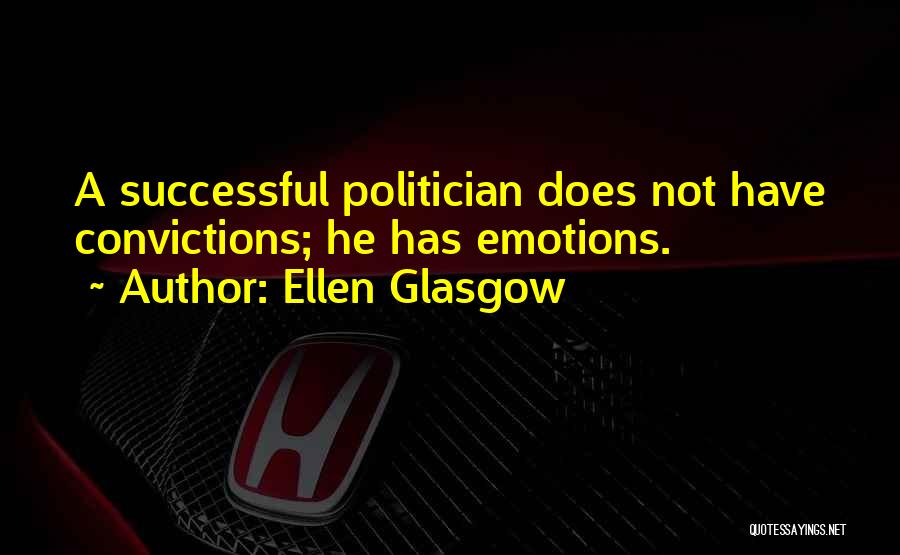 Ellen Glasgow Quotes: A Successful Politician Does Not Have Convictions; He Has Emotions.